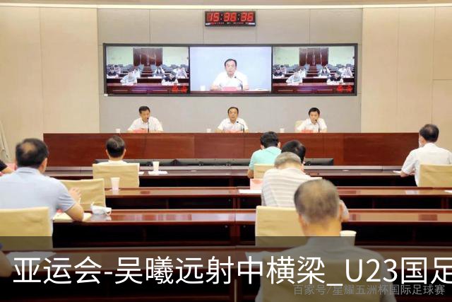 亚运会-吴曦远射中横梁 U23国足0-0憾平伊朗暂列次席